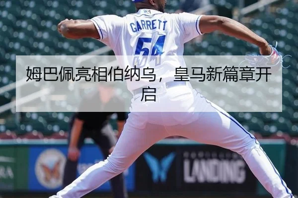 姆巴佩亮相伯纳乌，皇马新篇章开启